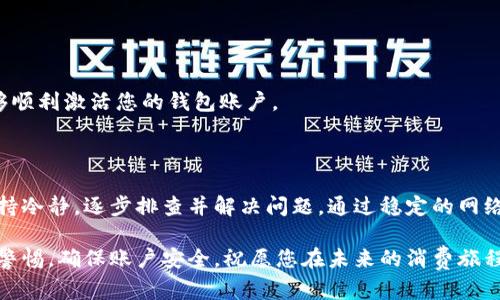小狐钱包激活问题解析：解决方案与应对策略

在这个数字化时代，手机钱包已成为我们日常生活中不可或缺的一部分。小狐钱包作为一款便捷的电子支付工具，深受用户喜爱。然而，有些用户在使用过程中却遇到了激活不了的问题。接下来，我们将深入探讨这一问题的原因以及有效的解决方案，帮助您顺利激活小狐钱包，畅享无现金生活的便利。

一、小狐钱包激活的常见原因

激活小狐钱包的过程并不复杂，但在某些情况下，用户可能会遭遇种种障碍。以下是一些常见的激活问题：

ul
    listrong网络连接不稳定：/strong在激活小狐钱包时，需要保持稳定的网络连接。如果您的网络信号弱或不稳定，激活过程可能会受到影响。/li
    listrong版本不兼容：/strong确保您下载的小狐钱包是最新版本，过时的应用可能会导致激活困难。/li
    listrong信息填写错误：/strong在注册或激活时，若填写的个人信息有误，例如手机号码或身份证号码，将导致激活失败。/li
    listrong账户安全问题：/strong如系统检测到您的账户存在安全风险，可能会自动阻止激活过程，以保护您的财产安全。/li
/ul

二、解决激活问题的具体步骤

面对上述问题，不必过于担心，您可以尝试以下步骤来解决激活问题：

h41. 检查网络环境/h4
首先，确保您的手机连接到一个稳定的Wi-Fi或蜂窝数据网络。您可以尝试切换网络，重新连接，以测试是否是网络问题导致的激活失败。

h42. 更新应用版本/h4
前往应用商店（如苹果App Store或安卓Google Play）检查小狐钱包是否有可用更新。如果存在新版本，请及时下载并安装，以避免因版本不兼容导致的激活问题。

h43. 核实个人信息/h4
在注册过程中，请仔细检查您填写的所有信息。确保手机号码、身份证号码等均正确无误，并与官方要求相符。

h44. 重启应用/h4
有时，应用内部的小故障也可能导致激活失败。您可以尝试关闭小狐钱包应用并重新打开，以便进行刷新。

h45. 检查手机设置/h4
确保您的手机没有开启任何限制性模式，比如省电模式或飞行模式，可能会影响应用的正常运行。

h46. 联系客服支持/h4
如果您尝试了以上所有步骤但仍无法激活，可以直接联系小狐钱包的客服支持。他们将为您提供专业的帮助和指导，确保您能够顺利激活您的钱包账户。

三、总结与建议

在这个快速发展的数字消费时代，小狐钱包的便捷性给我们带来了许多便利。然而，激活过程中遇到问题并不罕见，关键在于保持冷静，逐步排查并解决问题。通过稳定的网络、更新的版本、准确的信息及必要时的客服支持，您将能够顺利激活小狐钱包，开启无现金生活的大门。

希望以上的解决方案能够帮助到你，让小狐钱包成为你日常生活中得力的助手。请牢记，数字生活从未如此简单，但要始终保持警惕，确保账户安全。祝愿您在未来的消费旅程中，能够享受到小狐钱包带来的种种便利与快乐！