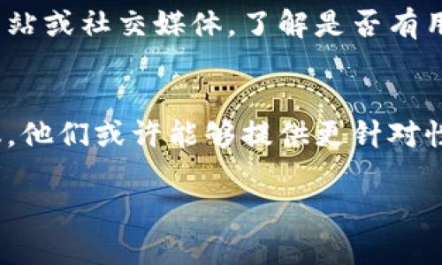 对于“小狐钱包安卓下载不了”的问题，首先我们要明确几个可能的原因以及相应的解决办法。以下是一些常见的情况和建议：

### 1. 确认手机系统及存储空间
首先，请检查你的安卓设备是否与小狐钱包的最低系统要求相符。小狐钱包可能需要较新版本的安卓系统才能运行。此外，确保你的手机存储空间足够。如果存储空间不足，应用很可能无法下载。清理一些不必要的文件或应用，释放存储空间。

### 2. 网络连接问题
很多时候，下载失败是由于不稳定的网络连接。确认你的设备连接的是稳定的Wi-Fi网络，或者移动数据信号良好。如果网络不佳，可以尝试重启路由器或更换网络连接。

### 3. 应用商店问题
如果你是通过应用商店下载小狐钱包，有时候商店自身出现问题也会导致下载失败。检查一下是否有更新版本的应用商店可用，并尝试重新启动设备，或者直接清除应用商店的缓存和数据。

### 4. 地区限制
某些应用在不同地区可能会受到限制。如果你所在的地区无法下载小狐钱包，可以尝试使用VPN切换到其他地区。然而，这样做可能会影响应用的正常使用，因此谨慎操作。

### 5. 安全性设定问题
部分安卓设备可能会因为安全设置阻止安装某些应用。你可以在“设置”中找到“安全”或“应用管理”选项，确保允许未知来源的应用程序安装，从而使下载顺利完成。

### 6. 版本兼容性
有时候，某些特定版本的小狐钱包在新的安卓系统上可能会出现兼容性问题。建议查看小狐钱包的官方网站或社交媒体，了解是否有用户反馈类似问题，或是否提供了新的更新版本可以解决此问题。

### 总结
如果你尝试了上述方法仍然无法下载小狐钱包，不妨直接联系小狐钱包的客服团队，咨询专业人员的建议。他们或许能够提供更针对性的解决方案，帮助你顺利使用这款钱包应用。

确保保持耐心，逐步排查可能的问题，相信最终会找到解决办法，顺利下载并使用小狐钱包。