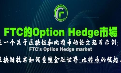 下面是一个关于区块链和比特币的论文题目示例：

探索区块链技术如何重塑金融世界：比特币的崛起与未来