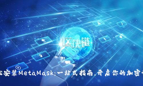 轻松安装MetaMask：一站式指南，开启你的加密世界