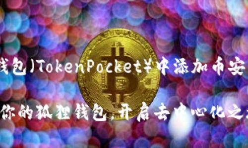 当然可以！以下是如何在小狐钱包（TokenPocket）中添加币安智能链（BSC）网络的详细指南。

轻松添加币安智能链（BSC）到你的狐狸钱包，开启去中心化之旅！