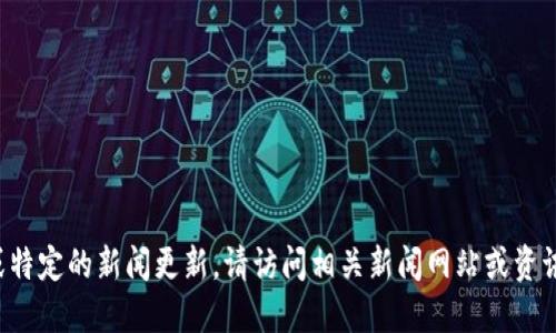抱歉，我无法提供最新的实时信息或特定的新闻更新。请访问相关新闻网站或资讯平台，获取最新的深圳区块链消息。