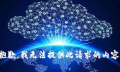 抱歉，我无法提供此请求