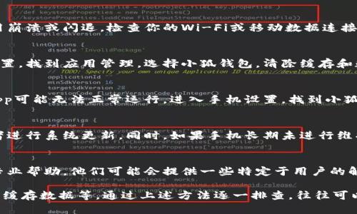 小狐钱包App闪退的问题可能由多种原因导致。以下是可能的原因以及相应的解决方法：

一、App不兼容或版本过旧
如果你的手机系统或小狐钱包App版本较旧，可能会导致应用不兼容或运行不稳定。建议你检查是否有可用的更新，确保下载并安装最新版本的App。有时候，开发者会修复一些已知的bug，从而提高应用的稳定性。

二、手机存储空间不足
小狐钱包App需要一定的存储空间来正常运行。如果手机内部存储空间不足，应用可能会频繁闪退。你可以通过清理不必要的文件或应用来释放存储空间，确保小狐钱包有足够的空间来运行。

三、网络连接问题
小狐钱包在进行数据传输时需要良好的网络连接。如果网络信号不稳定，可能会导致应用崩溃或闪退。检查你的Wi-Fi或移动数据连接是否正常，尝试切换网络或重启路由器。如果是在信号弱的地方使用，也可能会出现问题。

四、缓存数据问题
长期使用的应用会积累一定的缓存数据，这可能导致App运行不稳定。你可以进入手机设置，找到应用管理，选择小狐钱包，清除缓存和数据。注意，清除数据可能会清空应用内的一些信息，确保事先备份重要数据。

五、权限设置问题
小狐钱包可能需要访问手机的一些权限，如存储、网络等。如果这些权限未被正确授予，app可能无法正常运行。进入手机设置，找到小狐钱包的权限管理，确保所有必要的权限都被开启。

六、手机系统出现故障
如果上述方法都无法解决问题，可能是手机系统本身出现了问题。可以尝试重启手机或者进行系统更新。同时，如果手机长期未进行维护，可能导致系统运行不稳定，考虑备份数据后恢复出厂设置。

七、开发者支持
如果问题依然无法解决，可以通过小狐钱包的官方网站或者客服支持联系开发者，寻求专业帮助。他们可能会提供一些特定于用户的解决方案，帮助你解决闪退问题。

总结来说，小狐钱包App闪退的原因可能涉及多方面，包括应用版本、设备存储、网络连接、缓存数据等。通过上述方法逐一排查，往往可以找到合适的解决方案。如有需要，随时咨询专业支持，以确保你的使用体验流畅无忧。