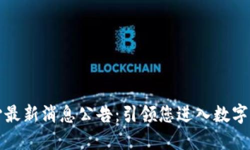 区块链中心最新消息公告：引领您进入数字经济新时代