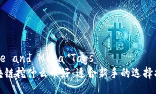 Title and Meta Tags  
区块链挖什么币好：适合新手的选择指南