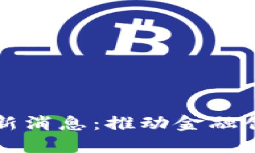 亚洲区块链最新消息：推动金融创新与经济转型