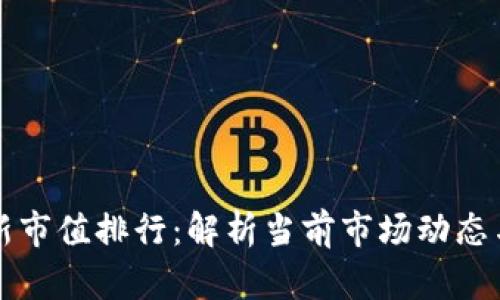 区块链最新市值排行：解析当前市场动态与未来趋势