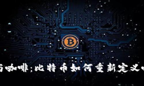 区块链与咖啡：比特币如何重新定义咖啡产业