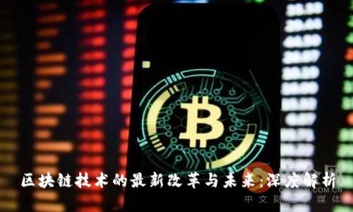 区块链技术的最新改革与未来：深度解析