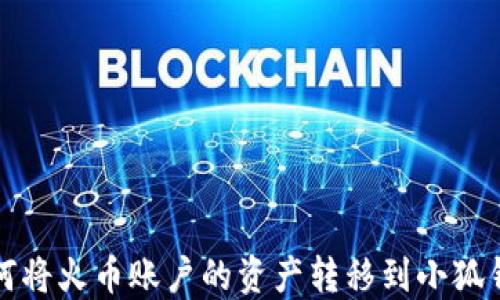 
如何将火币账户的资产转移到小狐钱包