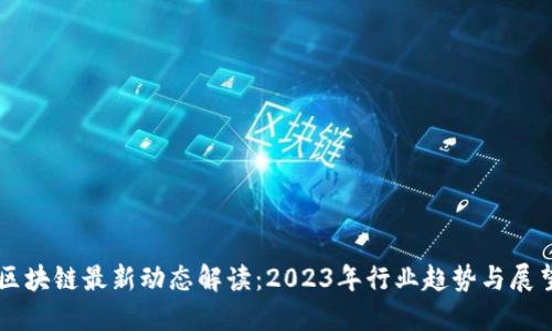 区块链最新动态解读：2023年行业趋势与展望