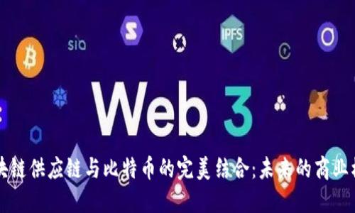 区块链供应链与比特币的完美结合：未来的商业模式