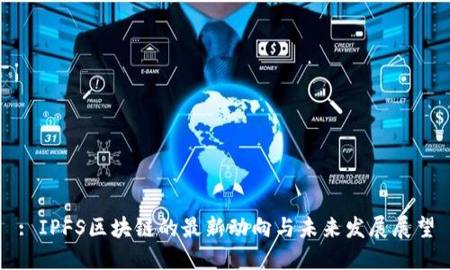 : IPFS区块链的最新动向与未来发展展望