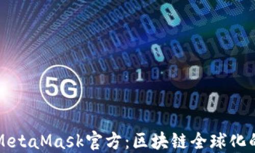 
小狐MetaMask官方：区块链全球化的桥梁