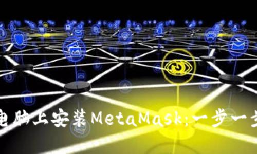 如何在电脑上安装MetaMask：一步一步的指导