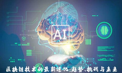 区块链技术的最新进化:趋势、挑战与未来
