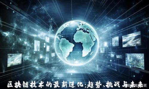
区块链技术的最新进化：趋势、挑战与未来