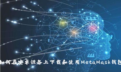 如何在安卓设备上下载和使用MetaMask钱包