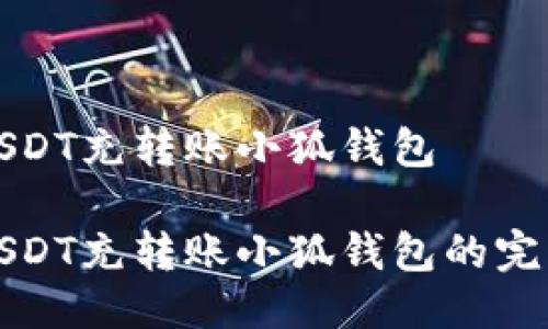 抹茶USDT充转账小狐钱包

抹茶USDT充转账小狐钱包的完整指南