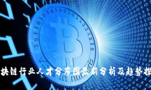 区块链行业人才分布图最新分析及趋势探讨