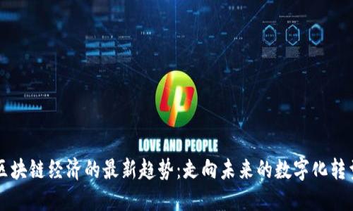 区块链经济的最新趋势：走向未来的数字化转型