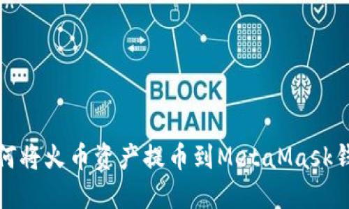 如何将火币资产提币到MetaMask钱包