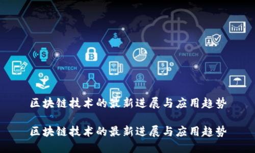 区块链技术的最新进展与应用趋势

区块链技术的最新进展与应用趋势