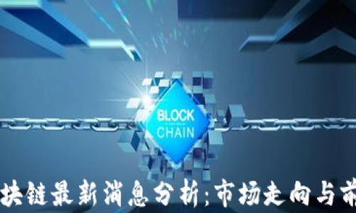 
戴威区块链最新消息分析：市场走向与前景展望