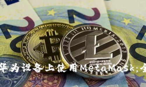 如何在华为设备上使用MetaMask：全面指南