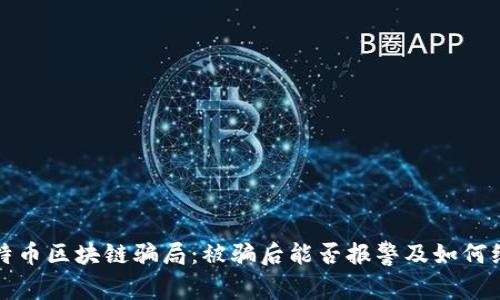 比特币区块链骗局：被骗后能否报警及如何维权