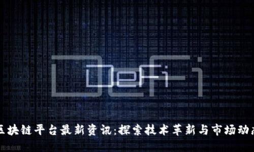 区块链平台最新资讯：探索技术革新与市场动态