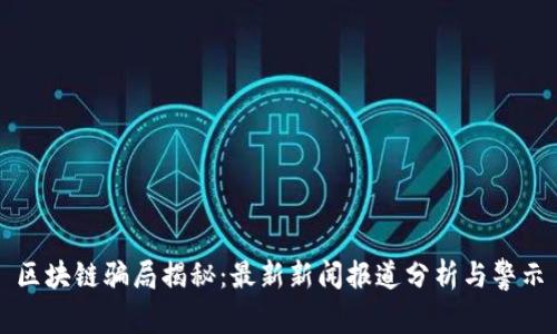 区块链骗局揭秘：最新新闻报道分析与警示
