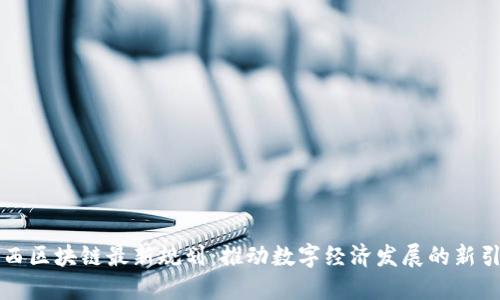 广西区块链最新规划：推动数字经济发展的新引擎