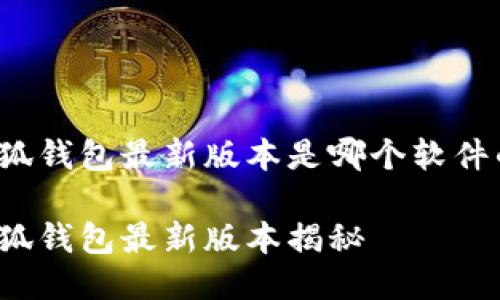 小狐钱包最新版本是哪个软件的？

小狐钱包最新版本揭秘