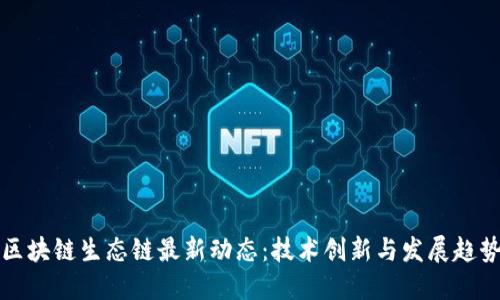 区块链生态链最新动态：技术创新与发展趋势
