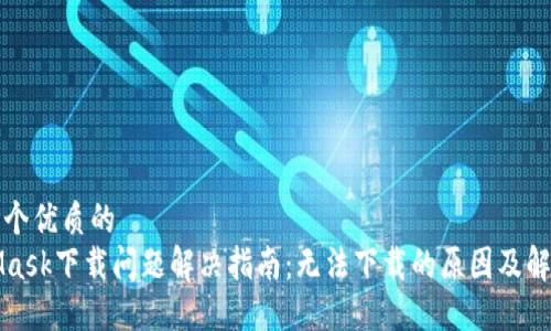 思考一个优质的  
MetaMask下载问题解决指南：无法下载的原因及解决方案
