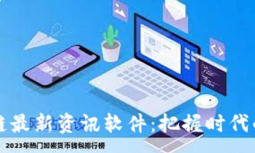 :
区块链最新资讯软件：把握时代的脉搏
