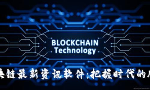 :
区块链最新资讯软件：把握时代的脉搏