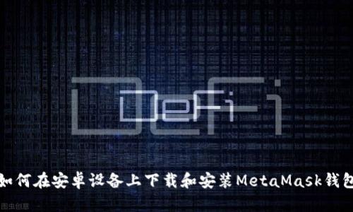 如何在安卓设备上下载和安装MetaMask钱包