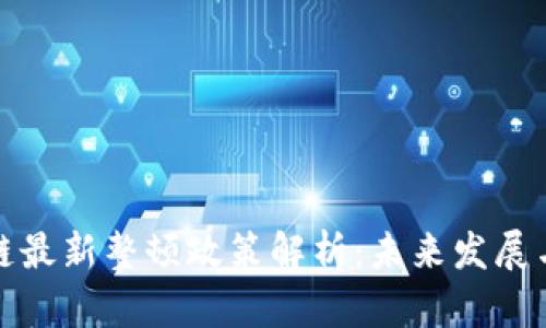 区块链最新整顿政策解析：未来发展与机遇