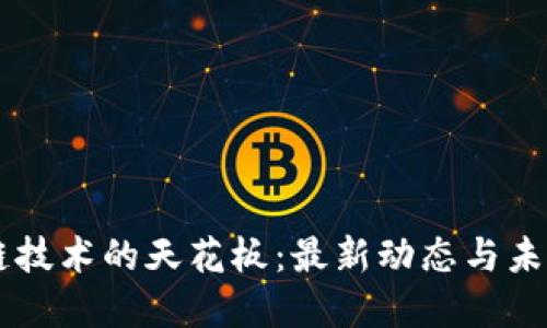 区块链技术的天花板：最新动态与未来展望
