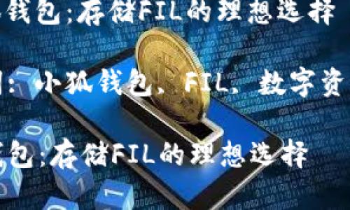 : 小狐钱包：存储FIL的理想选择

关键词: 小狐钱包, FIL, 数字资产管理

小狐钱包：存储FIL的理想选择