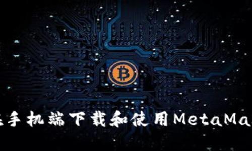 如何在手机端下载和使用MetaMask钱包