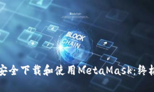 如何安全下载和使用MetaMask：终极指南