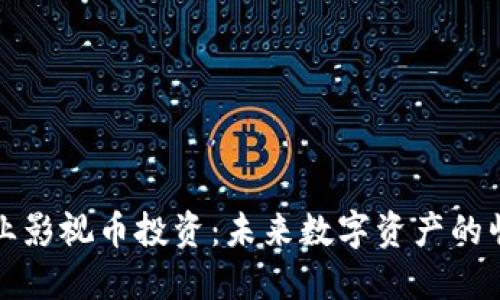 区块链行业影视币投资：未来数字资产的崛起与机遇