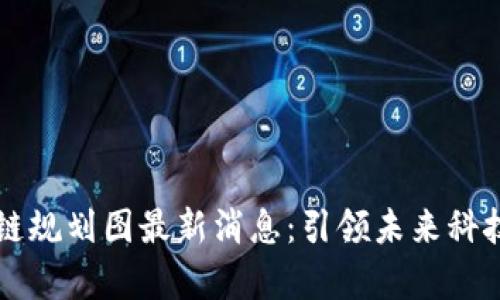 启迪区块链规划图最新消息：引领未来科技发展潮流