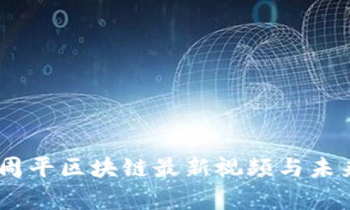 全面解析：周平区块链最新视频与未来发展趋势