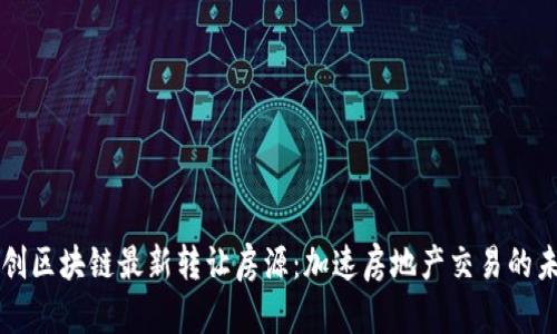 融创区块链最新转让房源：加速房地产交易的未来