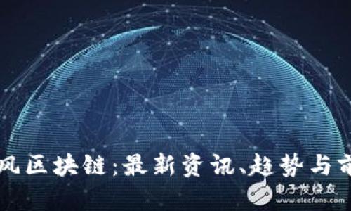 肖风区块链：最新资讯、趋势与前瞻